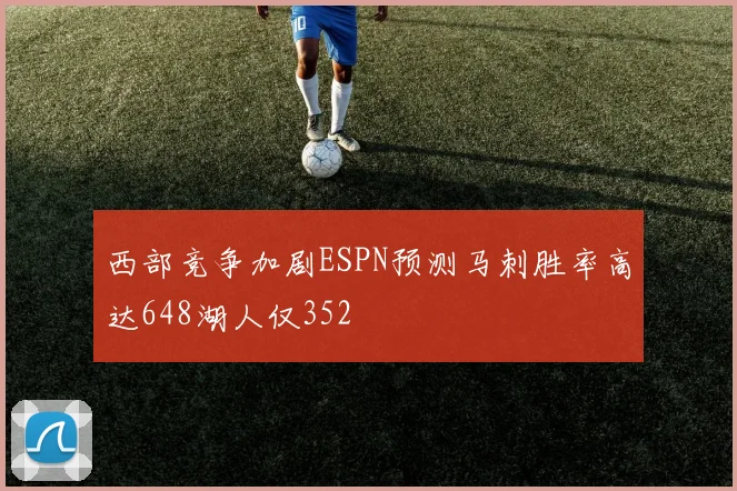 西部竞争加剧ESPN预测马刺胜率高达648湖人仅352