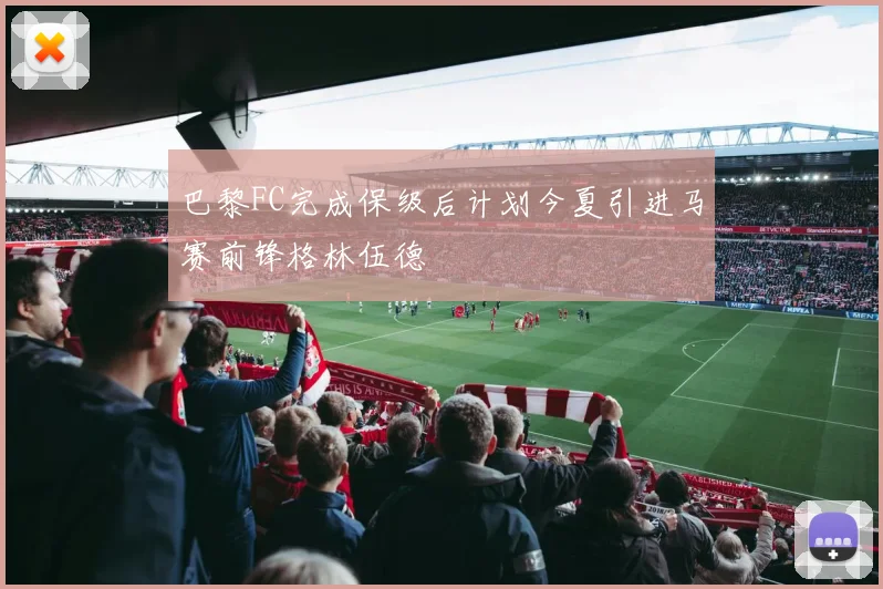 巴黎FC完成保级后计划今夏引进马赛前锋格林伍德