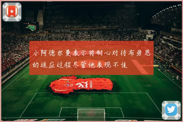 小阿德尔曼表示将耐心对待布劳恩的适应过程尽管他表现不佳