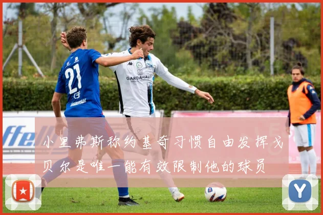 小里弗斯称约基奇习惯自由发挥戈贝尔是唯一能有效限制他的球员