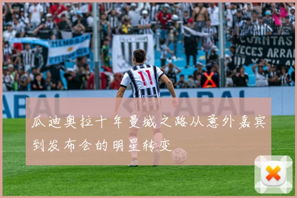 瓜迪奥拉十年曼城之路从意外嘉宾到发布会的明星转变