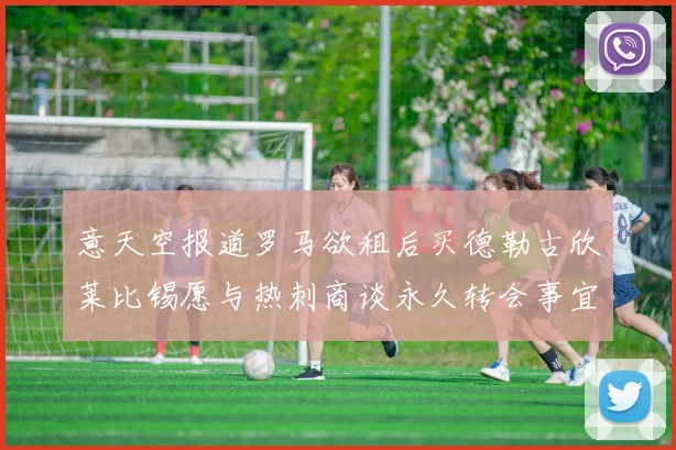 意天空报道罗马欲租后买德勒古欣莱比锡愿与热刺商谈永久转会事宜